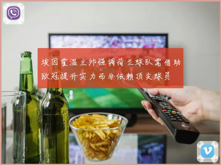 埃因霍温主帅强调荷兰球队需借助欧冠提升实力而非依赖顶尖球员