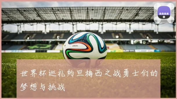 世界杯巡礼约旦梅西之战勇士们的梦想与挑战