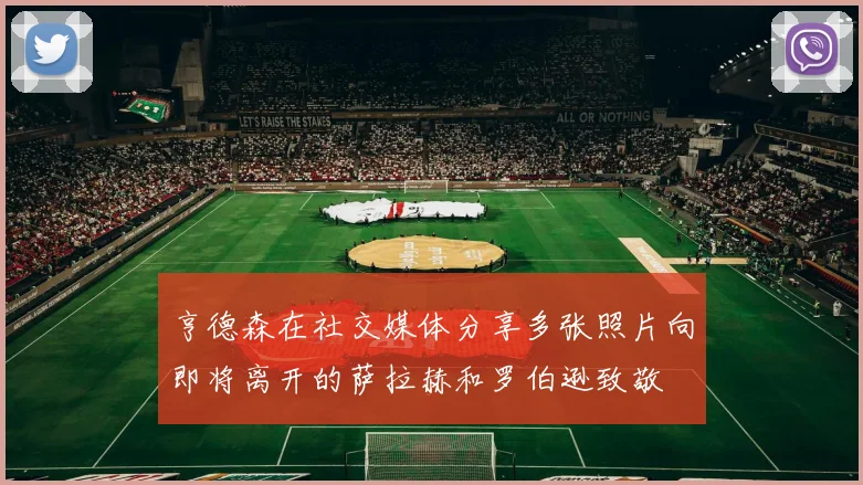 亨德森在社交媒体分享多张照片向即将离开的萨拉赫和罗伯逊致敬