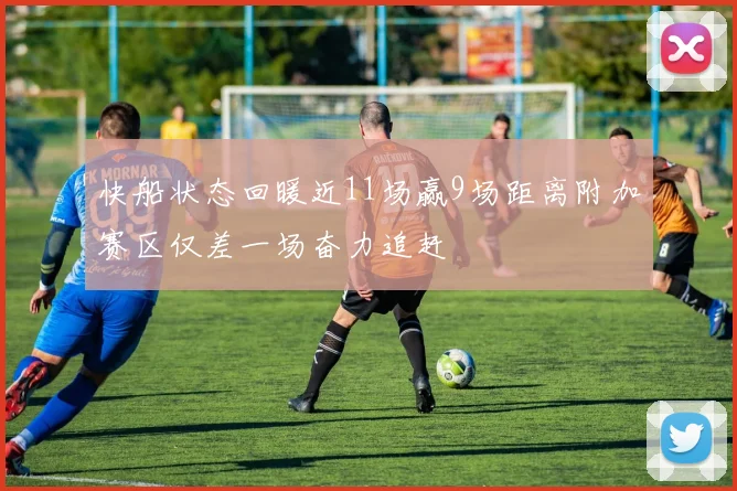快船状态回暖近11场赢9场距离附加赛区仅差一场奋力追赶