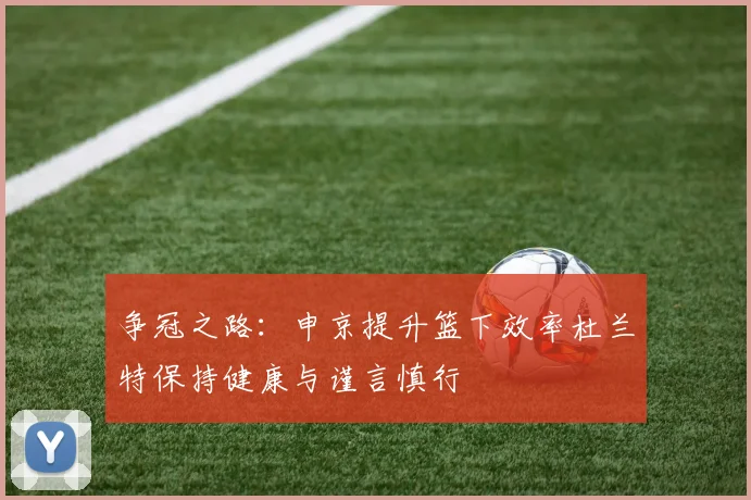 争冠之路：申京提升篮下效率杜兰特保持健康与谨言慎行