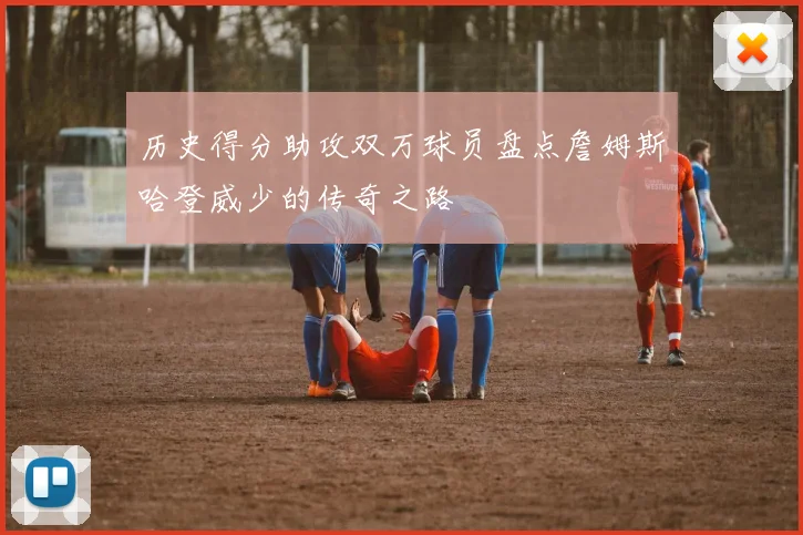 历史得分助攻双万球员盘点詹姆斯哈登威少的传奇之路