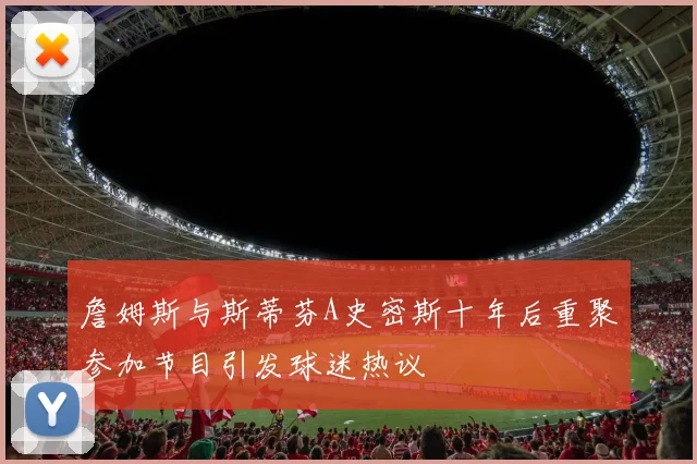 詹姆斯与斯蒂芬A史密斯十年后重聚参加节目引发球迷热议