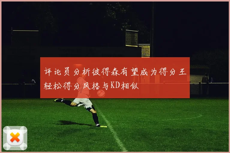 评论员分析彼得森有望成为得分王轻松得分风格与KD相似