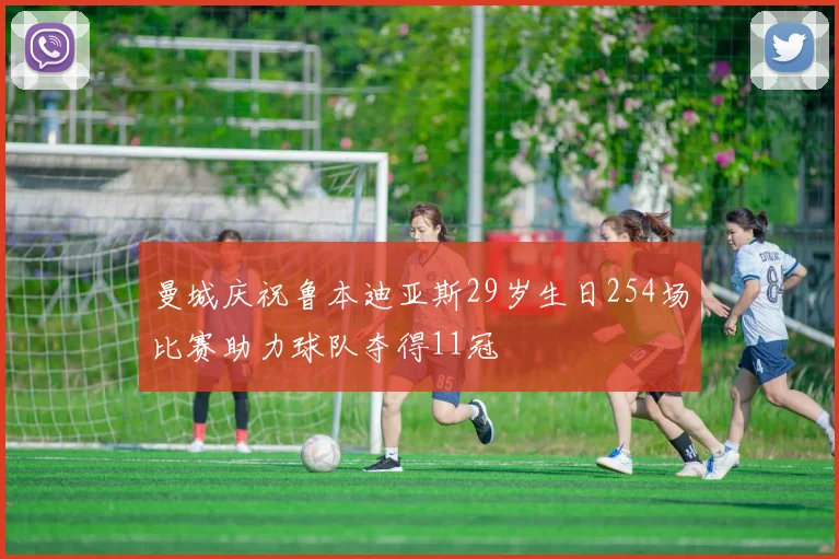 曼城庆祝鲁本迪亚斯29岁生日254场比赛助力球队夺得11冠