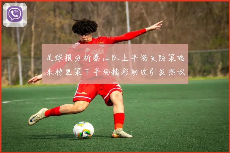 足球报分析泰山队上半场夹防策略米特里策下半场精彩助攻引发热议