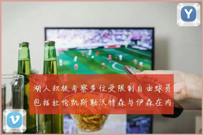 湖人积极考察多位受限制自由球员包括杜伦凯斯勒沃特森与伊森在内