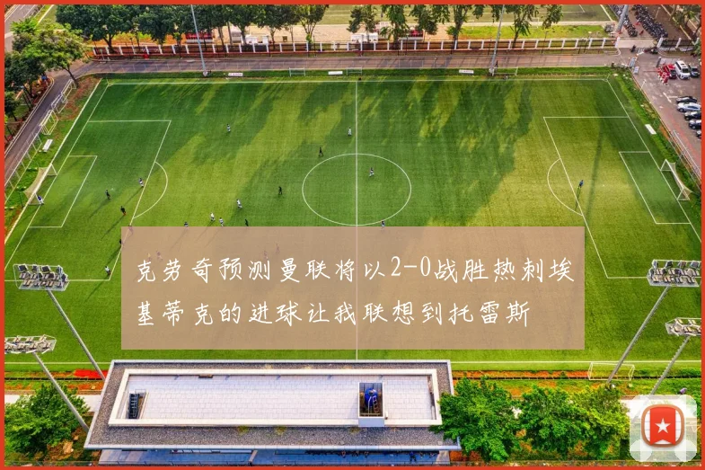 克劳奇预测曼联将以2-0战胜热刺埃基蒂克的进球让我联想到托雷斯