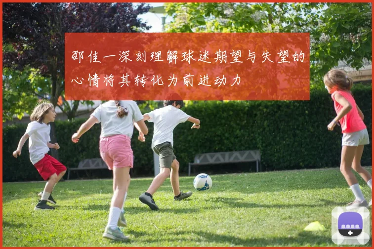 邵佳一深刻理解球迷期望与失望的心情将其转化为前进动力